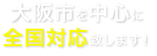 大阪市を中心に全国対応致します！